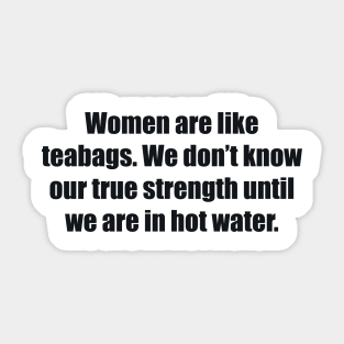 Women are like teabags. We don’t know our true strength until we are in hot water Sticker